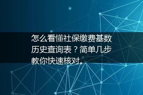 怎么看懂社保缴费基数历史查询表？简单几步教你快速核对。