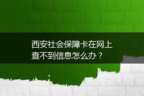 西安社会保障卡在网上查不到信息怎么办？