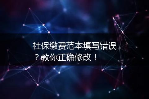 社保缴费范本填写错误？教你正确修改！