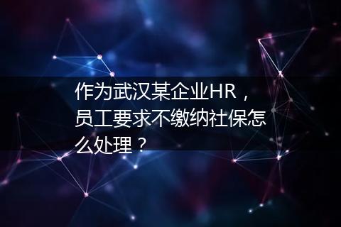 作为武汉某企业HR，员工要求不缴纳社保怎么处理？