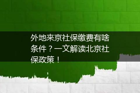 外地来京社保缴费有啥条件？一文解读北京社保政策！
