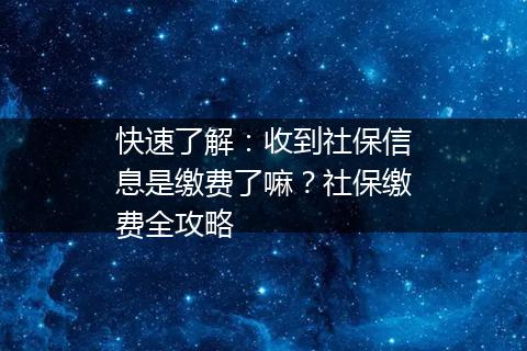 快速了解：收到社保信息是缴费了嘛？社保缴费全攻略