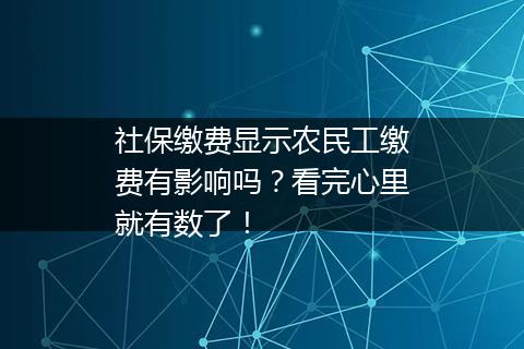 社保缴费显示农民工缴费有影响吗？看完心里就有数了！