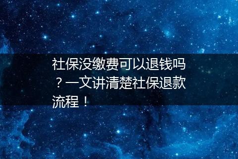 社保没缴费可以退钱吗？一文讲清楚社保退款流程！