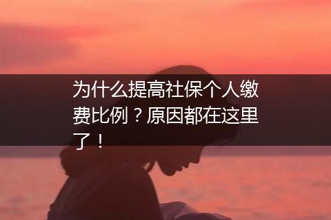 为什么提高社保个人缴费比例？原因都在这里了！