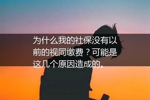 为什么我的社保没有以前的视同缴费？可能是这几个原因造成的。