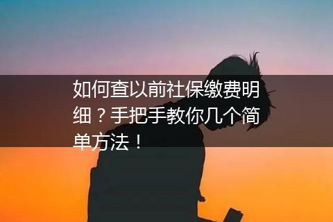 如何查以前社保缴费明细？手把手教你几个简单方法！