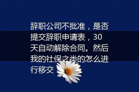 辞职公司不批准，是否提交辞职申请表，30天自动解除合同。然后我的社保之类的怎么进行移交？