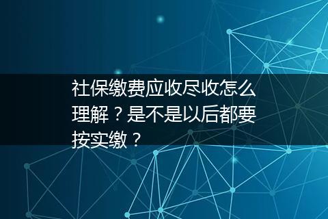 社保缴费应收尽收怎么理解？是不是以后都要按实缴？