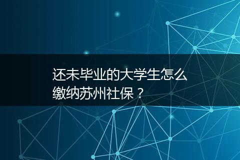 还未毕业的大学生怎么缴纳苏州社保？
