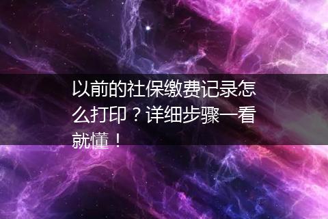 以前的社保缴费记录怎么打印？详细步骤一看就懂！