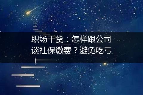 职场干货：怎样跟公司谈社保缴费？避免吃亏！