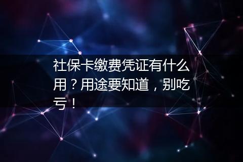社保卡缴费凭证有什么用？用途要知道，别吃亏！