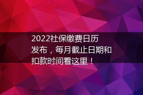 2022社保缴费日历发布，每月截止日期和扣款时间看这里！