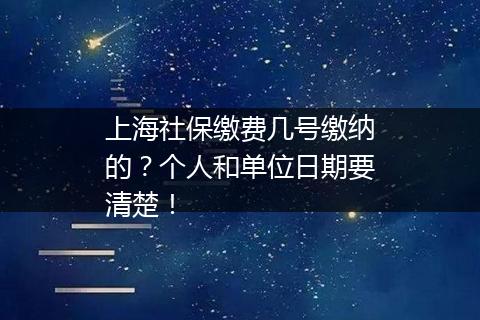 上海社保缴费几号缴纳的？个人和单位日期要清楚！