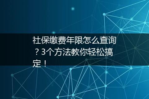 社保缴费年限怎么查询？3个方法教你轻松搞定！