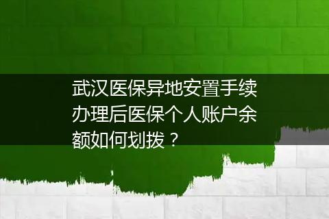 武汉医保异地安置手续办理后医保个人账户余额如何划拨？