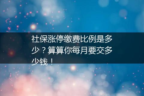 社保涨停缴费比例是多少？算算你每月要交多少钱！