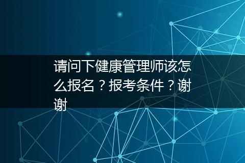 请问下健康管理师该怎么报名？报考条件？谢谢