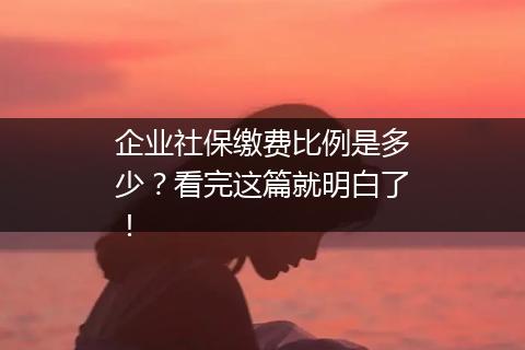 企业社保缴费比例是多少？看完这篇就明白了！