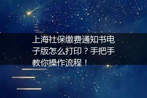 上海社保缴费通知书电子版怎么打印？手把手教你操作流程！