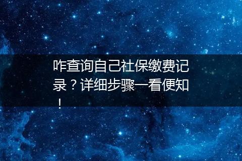 咋查询自己社保缴费记录？详细步骤一看便知！