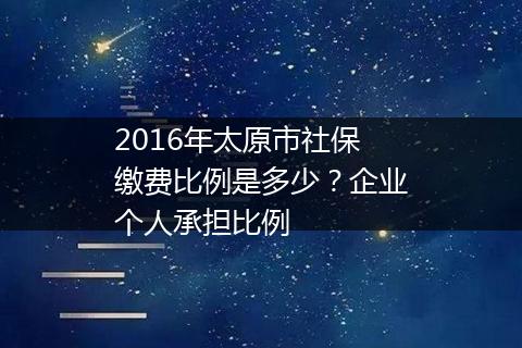 2016年太原市社保缴费比例是多少？企业个人承担比例