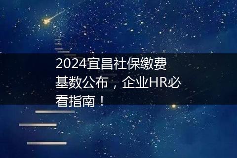 2024宜昌社保缴费基数公布，企业HR必看指南！