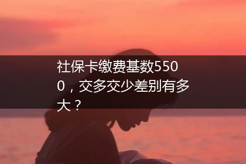 社保卡缴费基数5500，交多交少差别有多大？