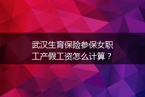 武汉生育保险参保女职工产假工资怎么计算？