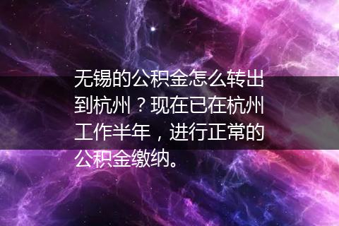 无锡的公积金怎么转出到杭州？现在已在杭州工作半年，进行正常的公积金缴纳。
