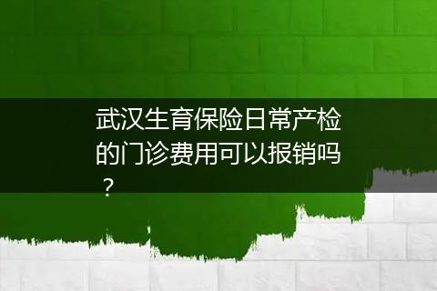 武汉生育保险日常产检的门诊费用可以报销吗？