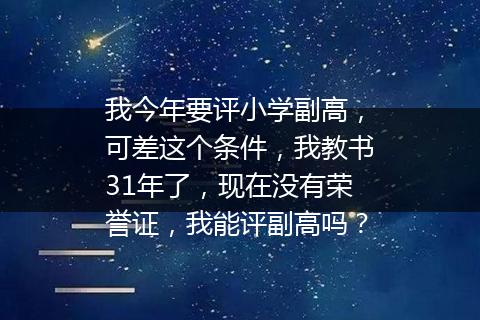 我今年要评小学副高，可差这个条件，我教书31年了，现在没有荣誉证，我能评副高吗？