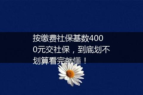 按缴费社保基数4000元交社保，到底划不划算看完就懂！