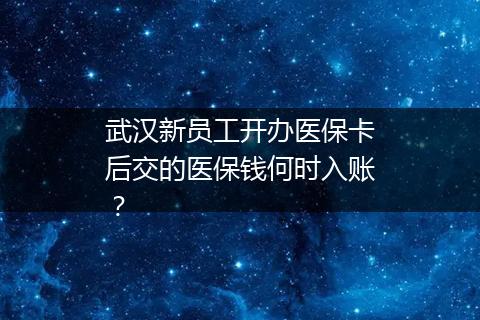 武汉新员工开办医保卡后交的医保钱何时入账？