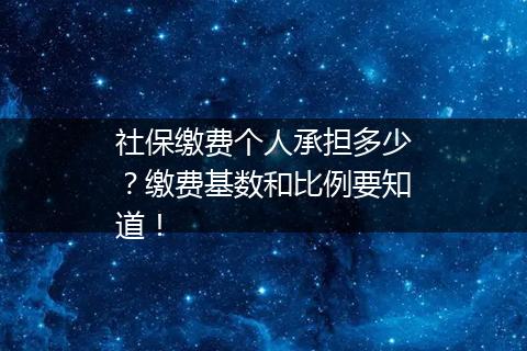 社保缴费个人承担多少？缴费基数和比例要知道！
