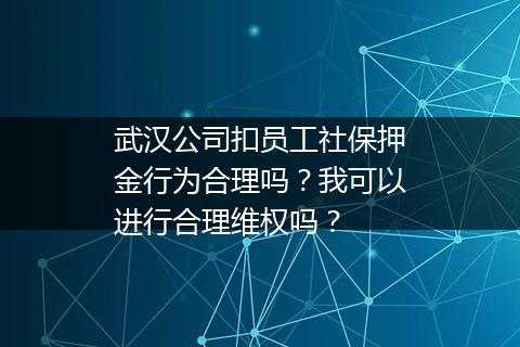 武汉公司扣员工社保押金行为合理吗？我可以进行合理维权吗？