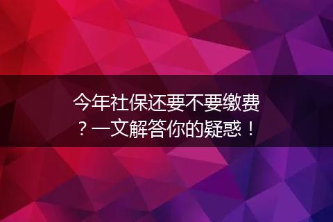 今年社保还要不要缴费？一文解答你的疑惑！