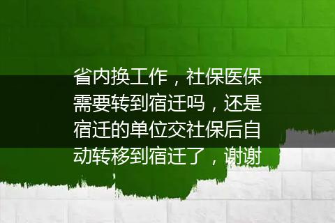 省内换工作，社保医保需要转到宿迁吗，还是宿迁的单位交社保后自动转移到宿迁了，谢谢