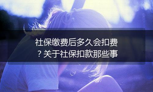 社保缴费后多久会扣费？关于社保扣款那些事