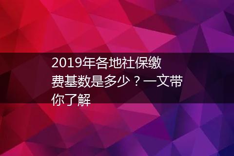 2019年各地社保缴费基数是多少？一文带你了解