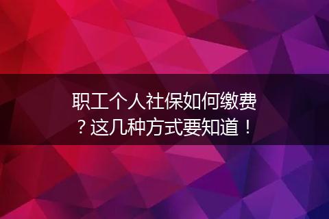 职工个人社保如何缴费？这几种方式要知道！