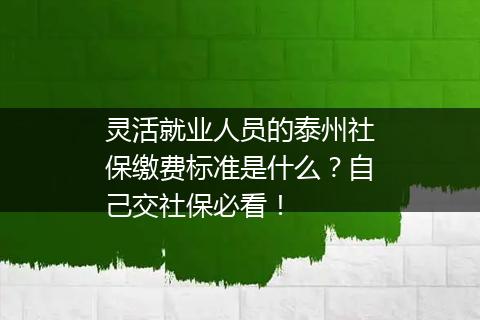 灵活就业人员的泰州社保缴费标准是什么？自己交社保必看！