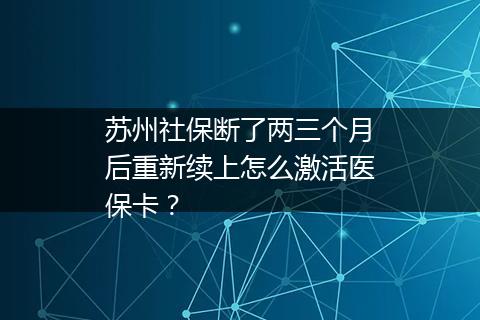 苏州社保断了两三个月后重新续上怎么激活医保卡？