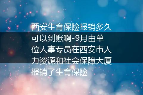 西安生育保险报销多久可以到账啊-9月由单位人事专员在西安市人力资源和社会保障大厦报销了生育保险