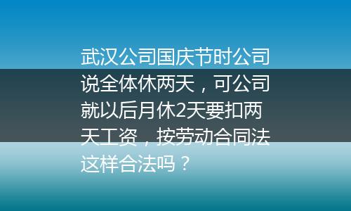 武汉公司国庆节时公司说全体休两天，可公司就以后月休2天要扣两天工资，按劳动合同法这样合法吗？