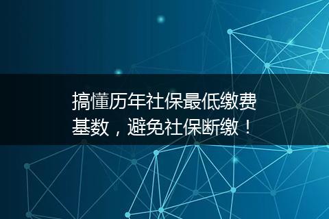 搞懂历年社保最低缴费基数，避免社保断缴！