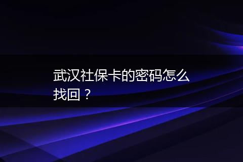 武汉社保卡的密码怎么找回？