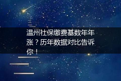 温州社保缴费基数年年涨？历年数据对比告诉你！