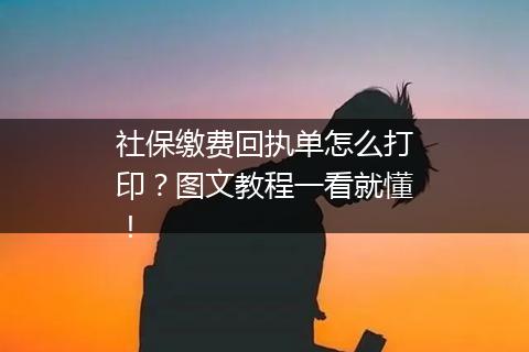 社保缴费回执单怎么打印？图文教程一看就懂！